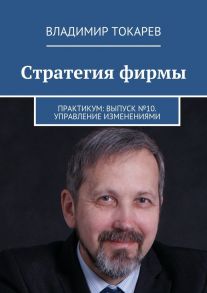 Стратегия фирмы. Практикум: Выпуск №10. Управление изменениями