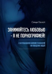 Занимайтесь любовью – а не порнографией! О беспощадном влиянии технологий на поведение людей