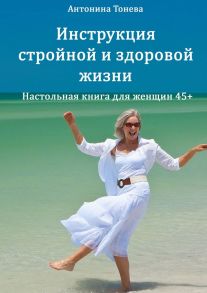 Инструкция стройной и здоровой жизни. Настольная книга для женщин 45+