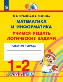 Математика и информатика. Учимся решать логические задачи. 1-2 классы. Рабочая тетрадь. ФГОС | Истомина Н.Б., Тихонова Н.Б.