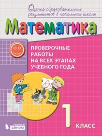 Воронцов А.Б. Математика. 1 класс. Проверочные работы на всех этапах учебного года. Пособие для учащихся