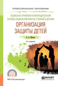 Социально-правовая и законодательная основы социальной работы с семьей и детьми: организация защиты детей 2-е изд., пер. и доп. Учебное пособие для СПО