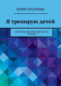 Я тренирую детей. Настольная книга детского тренера