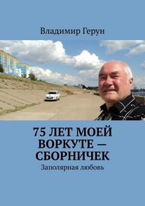 75 лет моей Воркуте – сборничек. Заполярная любовь