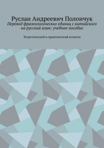 Перевод фразеологических единиц с китайского на русский язык: учебное пособие. Теоретический и практический аспекты