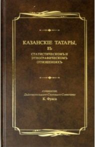 Казанские татары, в статистическом и этнографическом отношениях. Этнографические очерки / Фукс Карл Фёдорович