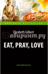 Eat, Pray, Love / Гилберт Элизабет