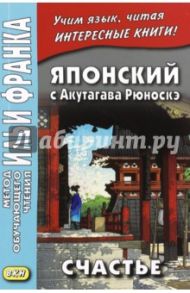 Японский с Акутагава Рюноскэ. Счастье / Акутагава Рюноскэ