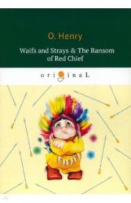 Waifs and Strays & The Ransom of Red Chief / O. Henry