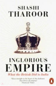 Inglorious Empire. What the British Did to India / Tharoor Shashi