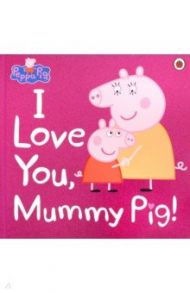 Peppa Pig. I Love You, Mummy Pig