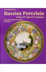 Russian Porcelain of the 18th and 19th Centuries from the Vladimir Tsarenkov Collection / Bagdasarova Irina