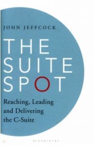 The Suite Spot. Reaching, Leading and Delivering the C-Suite / Jeffcock John