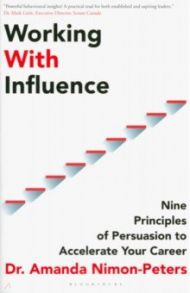 Working With Influence. Nine Principles Of Persuasion To Accelerate Your Career / Nimon-Peters Amanda