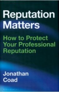 Reputation Matters. How to Protect Your Professional Reputation / Coad Jonathan