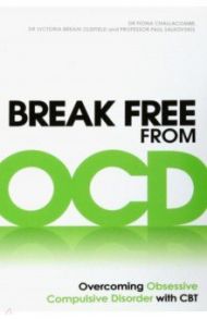 Break Free from OCD. Overcoming Obsessive Compulsive Disorder with CBT / Challacombe Fiona, Oldfield Victoria Bream, Salkovskis Paul M.