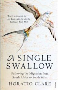 A Single Swallow. Following An Epic Journey From South Africa To South Wales / Clare Horatio