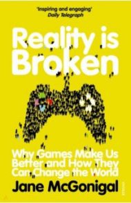 Reality is Broken. Why Games Make Us Better and How They Can Change the World / McGonigal Jane