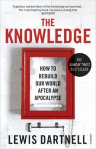 The Knowledge. How To Rebuild Our World After An Apocalypse / Dartnell Lewis