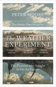 The Weather Experiment. The Pioneers who Sought to see the Future / Moore Peter