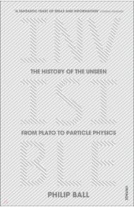 Invisible. The History of the Unseen from Plato to Particle Physics / Ball Philip