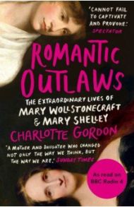 Romantic Outlaws. The Extraordinary Lives of Mary Wollstonecraft and Mary Shelley / Gordon Charlotte