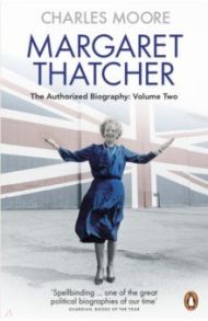 Margaret Thatcher. The Authorized Biography. Volume Two. Everything She Wants / Moore Charles