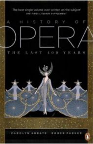 A History of Opera. The Last Four Hundred Years / Abbate Carolyn, Parker Roger