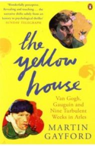 The Yellow House. Van Gogh, Gauguin, and Nine Turbulent Weeks in Arles / Gayford Martin