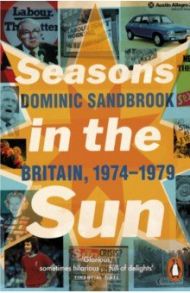 Seasons in the Sun. The Battle for Britain, 1974-1979 / Sandbrook Dominic