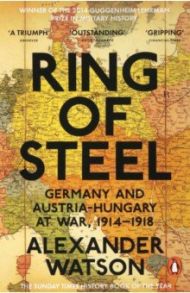 Ring of Steel. Germany and Austria-Hungary at War, 1914-1918 / Watson Alexander