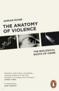 The Anatomy of Violence. The Biological Roots of Crime / Raine Adrian