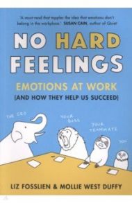 No Hard Feelings. Emotions at Work and How They Help Us Succeed / Fosslien Liz, West Duffy Mollie