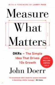 Measure What Matters. OKRs - The Simple Idea that Drives 10x Growth / Doerr John