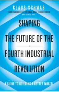 Shaping the Future of the Fourth Industrial Revolution. A guide to building a better world / Schwab Klaus, Davis Nicholas