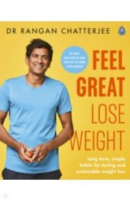 Feel Great, Lose Weight. Long term, simple habits for lasting and sustainable weight loss / Chatterjee Rangan