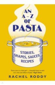 An A-Z of Pasta. Stories, Shapes, Sauces, Recipes / Roddy Rachel