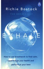 Exhale. How to Use Breathwork to Find Calm, Supercharge Your Health and Perform at Your Best / Bostock Richie