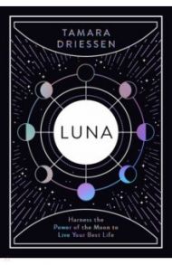 Luna. Harness the Power of the Moon to Live Your Best Life / Driessen Tamara