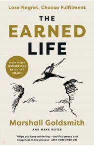 The Earned Life. Lose Regret, Choose Fulfilment / Goldsmith Marshall, Reiter Mark