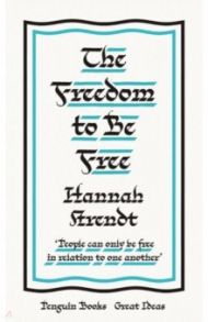 The Freedom to Be Free / Arendt Hannah