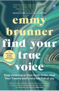 Find Your True Voice. Stop Listening to Your Inner Critic, Heal Your Trauma and Live a Life / Brunner Emmy