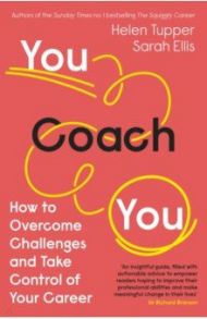 You Coach You. How to Overcome Challenges and Take Control of Your Career / Tupper Helen, Ellis Sarah