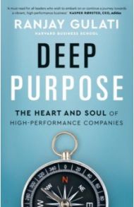 Deep Purpose. The Heart and Soul of High-Performance Companies / Gulati Ranjay