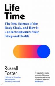 Life Time. The New Science of the Body Clock, and How It Can Revolutionize Your Sleep and Health / Foster Russell