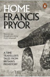 Home. A Time Traveller's Tales from Britain's Prehistory / Pryor Francis