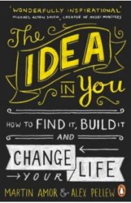 The Idea in You. How to Find It, Build It, and Change Your Life / Amor Martin, Pellew Alex