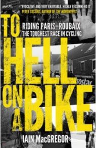 To Hell on a Bike. Riding Paris-Roubaix: The Toughest Race in Cycling / MacGregor Iain