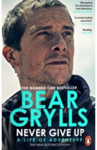 Never Give Up. A Life of Adventure. The New Autobiography / Grylls Bear