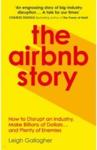 The Airbnb Story. How Three Guys Disrupted an Industry, Made Billions of Dollars... / Gallagher Leigh